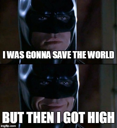 Batman Smiles Meme | I WAS GONNA SAVE THE WORLD BUT THEN I GOT HIGH | image tagged in memes,batman smiles | made w/ Imgflip meme maker