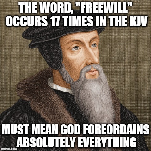 John Calvin | THE WORD, "FREEWILL" OCCURS 17 TIMES IN THE KJV MUST MEAN GOD FOREORDAINS ABSOLUTELY EVERYTHING | image tagged in jesusfacepalm | made w/ Imgflip meme maker