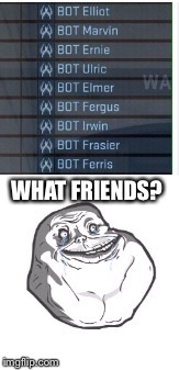 WHAT FRIENDS? | made w/ Imgflip meme maker