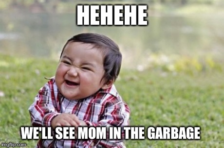 Evil Toddler | HEHEHE WE'LL SEE MOM IN THE GARBAGE | image tagged in memes,evil toddler | made w/ Imgflip meme maker