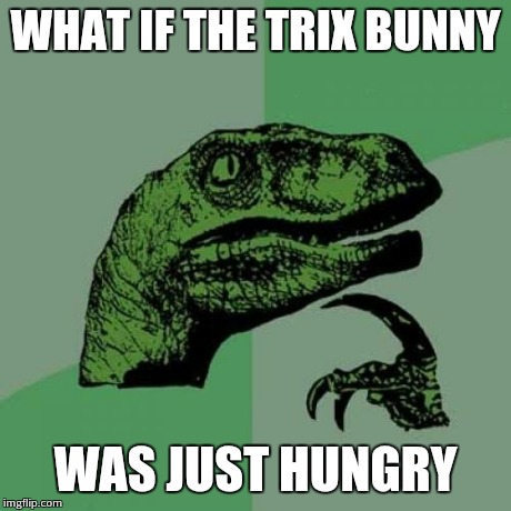 Philosoraptor Meme | WHAT IF THE TRIX BUNNY WAS JUST HUNGRY | image tagged in memes,philosoraptor | made w/ Imgflip meme maker