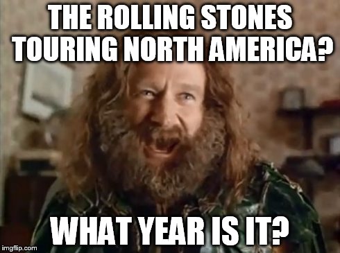 Might as well be the '70s | THE ROLLING STONES TOURING NORTH AMERICA? WHAT YEAR IS IT? | image tagged in memes,what year is it | made w/ Imgflip meme maker