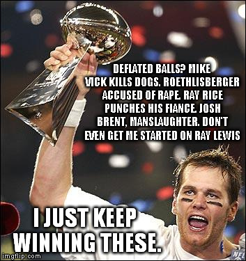 tom brady | DEFLATED BALLS? MIKE VICK KILLS DOGS. ROETHLISBERGER ACCUSED OF **PE. RAY RICE PUNCHES HIS FIANCE. JOSH BRENT, MANSLAUGHTER. DON'T EVEN GET  | image tagged in tom brady | made w/ Imgflip meme maker