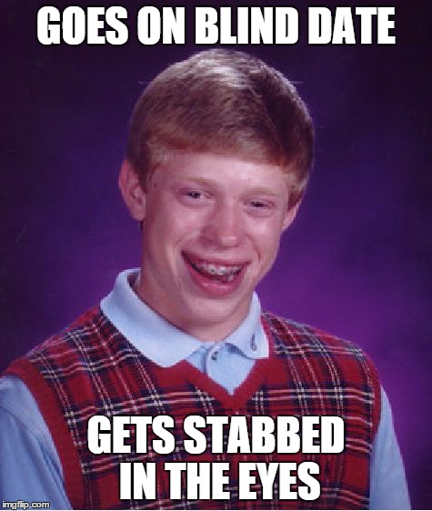 Bad Luck Brian Meme | GOES ON BLIND DATE GETS STABBED IN THE EYES | image tagged in memes,bad luck brian | made w/ Imgflip meme maker