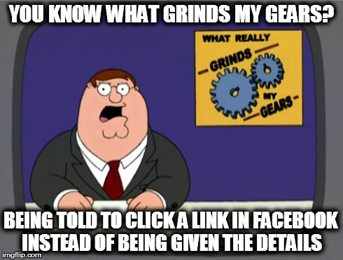 Peter Griffin News | YOU KNOW WHAT GRINDS MY GEARS? BEING TOLD TO CLICK A LINK IN FACEBOOK INSTEAD OF BEING GIVEN THE DETAILS | image tagged in memes,peter griffin news | made w/ Imgflip meme maker