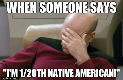 Captain Picard Facepalm Meme | WHEN SOMEONE SAYS "I'M 1/20TH NATIVE AMERICAN!" | image tagged in memes,captain picard facepalm | made w/ Imgflip meme maker