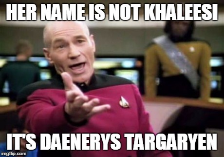 Picard Wtf Meme | HER NAME IS NOT KHALEESI IT'S DAENERYS TARGARYEN | image tagged in memes,picard wtf | made w/ Imgflip meme maker