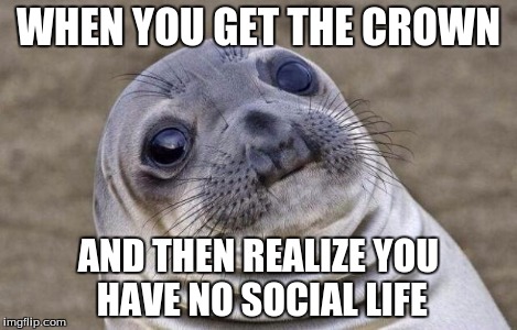 Awkward Moment Sealion Meme | WHEN YOU GET THE CROWN AND THEN REALIZE YOU HAVE NO SOCIAL LIFE | image tagged in memes,awkward moment sealion | made w/ Imgflip meme maker