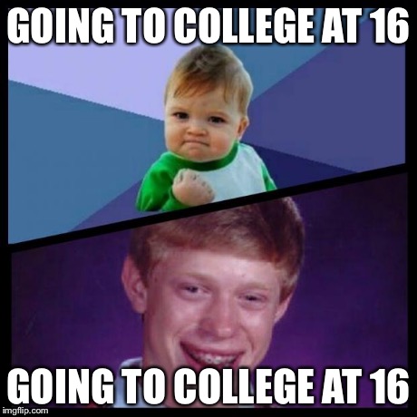 I am literally going to college at 16. I had no idea this was even possible. | GOING TO COLLEGE AT 16 GOING TO COLLEGE AT 16 | image tagged in success and bad luck | made w/ Imgflip meme maker