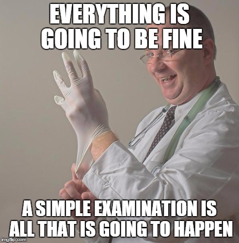 Proctologist | EVERYTHING IS GOING TO BE FINE A SIMPLE EXAMINATION IS ALL THAT IS GOING TO HAPPEN | image tagged in insane doctor | made w/ Imgflip meme maker
