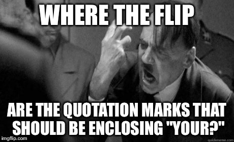 WHERE THE FLIP ARE THE QUOTATION MARKS THAT SHOULD BE ENCLOSING "YOUR?" | made w/ Imgflip meme maker