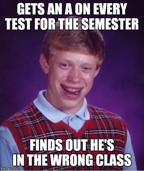 Bad Luck Brian | GETS AN A ON EVERY TEST FOR THE SEMESTER FINDS OUT HE'S IN THE WRONG CLASS | image tagged in memes,bad luck brian | made w/ Imgflip meme maker