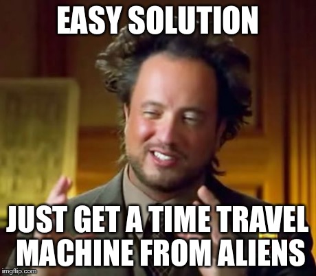 Ancient Aliens Meme | EASY SOLUTION JUST GET A TIME TRAVEL MACHINE FROM ALIENS | image tagged in memes,ancient aliens | made w/ Imgflip meme maker