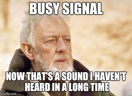 Obi Wan Kenobi Meme | BUSY SIGNAL NOW THAT'S A SOUND I HAVEN'T HEARD IN A LONG TIME | image tagged in memes,obi wan kenobi | made w/ Imgflip meme maker