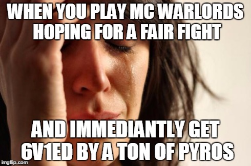 First World Problems Meme | WHEN YOU PLAY MC WARLORDS HOPING FOR A FAIR FIGHT AND IMMEDIANTLY GET 6V1ED BY A TON OF PYROS | image tagged in memes,first world problems | made w/ Imgflip meme maker