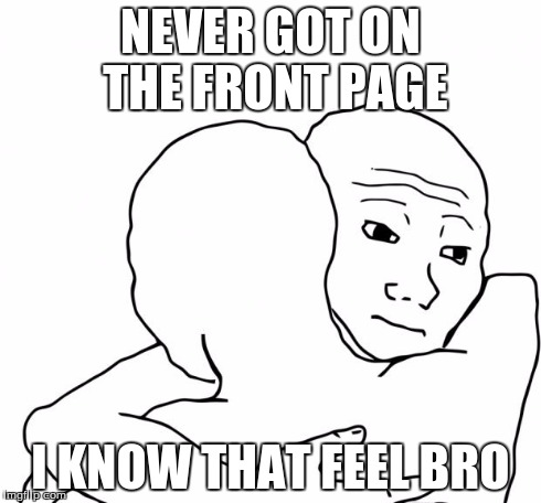 I Know That Feel Bro | NEVER GOT ON THE FRONT PAGE I KNOW THAT FEEL BRO | image tagged in memes,i know that feel bro | made w/ Imgflip meme maker