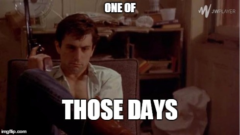 A Taxi Driver Kind of Day | ONE OF THOSE DAYS | image tagged in taxi driver,44 magnum,one of those days,robert deniro,martin scorsese | made w/ Imgflip meme maker