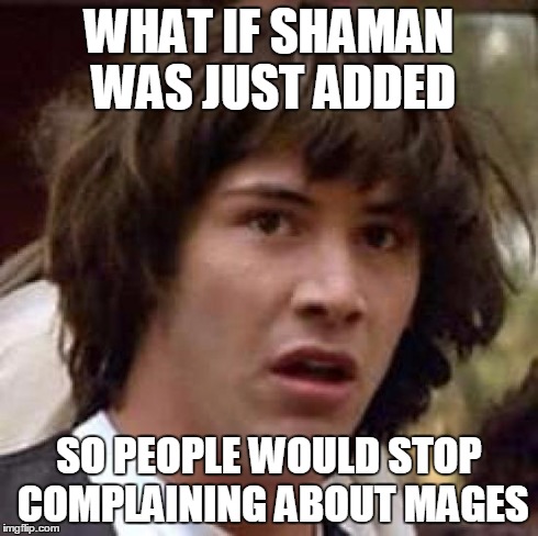 Conspiracy Keanu Meme | WHAT IF SHAMAN WAS JUST ADDED SO PEOPLE WOULD STOP COMPLAINING ABOUT MAGES | image tagged in memes,conspiracy keanu | made w/ Imgflip meme maker