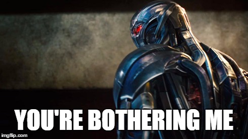 Ultron - You're Bothering Me | YOU'RE BOTHERING ME | image tagged in age of ultron,marvel,ultron,comics,the avengers | made w/ Imgflip meme maker