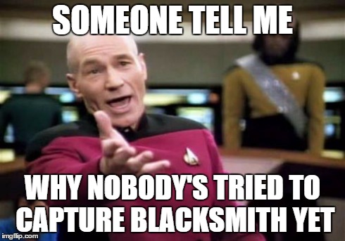 Picard Wtf Meme | SOMEONE TELL ME WHY NOBODY'S TRIED TO CAPTURE BLACKSMITH YET | image tagged in memes,picard wtf | made w/ Imgflip meme maker
