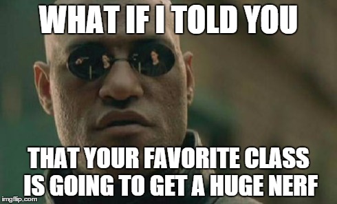 Matrix Morpheus Meme | WHAT IF I TOLD YOU THAT YOUR FAVORITE CLASS IS GOING TO GET A HUGE NERF | image tagged in memes,matrix morpheus | made w/ Imgflip meme maker