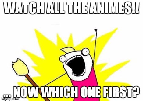 X All The Y Meme | WATCH ALL THE ANIMES!! ... NOW WHICH ONE FIRST? | image tagged in memes,x all the y | made w/ Imgflip meme maker