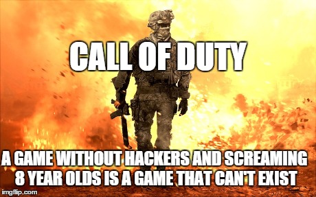 CALL OF DUTY A GAME WITHOUT HACKERS AND SCREAMING 8 YEAR OLDS IS A GAME THAT CAN'T EXIST | image tagged in memes,video games,call of duty | made w/ Imgflip meme maker