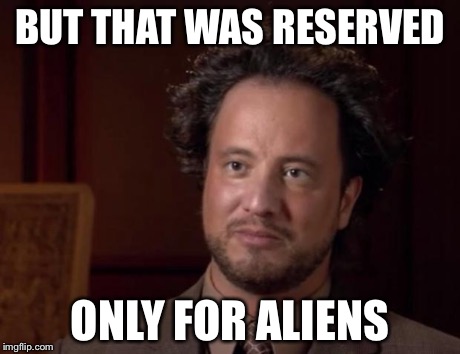 BUT THAT WAS RESERVED ONLY FOR ALIENS | made w/ Imgflip meme maker