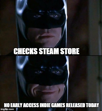 Batman Smiles | CHECKS STEAM STORE NO EARLY ACCESS INDIE GAMES RELEASED TODAY | image tagged in memes,batman smiles | made w/ Imgflip meme maker