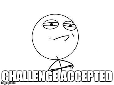 Challenge accepted | CHALLENGE ACCEPTED | image tagged in challenge accepted | made w/ Imgflip meme maker