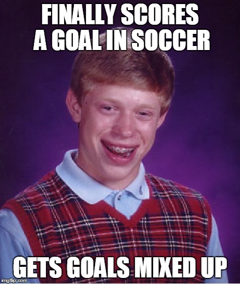 Bad Luck Brian | FINALLY SCORES A GOAL IN SOCCER GETS GOALS MIXED UP | image tagged in memes,bad luck brian | made w/ Imgflip meme maker