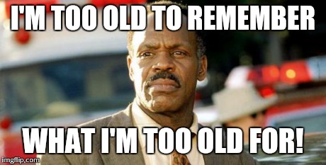 Lethal Weapon Danny Glover | I'M TOO OLD TO REMEMBER WHAT I'M TOO OLD FOR! | image tagged in memes,lethal weapon danny glover | made w/ Imgflip meme maker