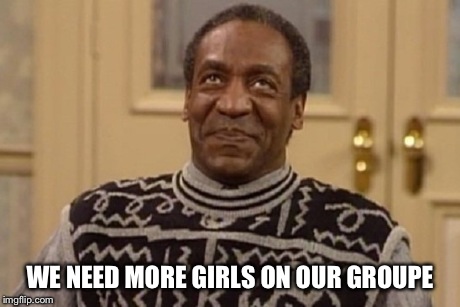 WE NEED MORE GIRLS ON OUR GROUPE | made w/ Imgflip meme maker