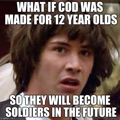 Conspiracy Keanu | WHAT IF COD WAS MADE FOR 12 YEAR OLDS SO THEY WILL BECOME SOLDIERS IN THE FUTURE | image tagged in memes,conspiracy keanu | made w/ Imgflip meme maker