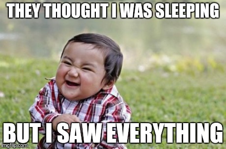 Evil Toddler | THEY THOUGHT I WAS SLEEPING BUT I SAW EVERYTHING | image tagged in memes,evil toddler | made w/ Imgflip meme maker