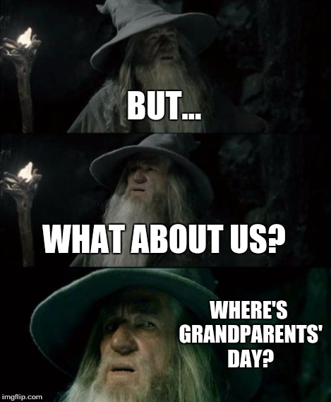 Confused Gandalf Meme | BUT... WHAT ABOUT US? WHERE'S GRANDPARENTS' DAY? | image tagged in memes,confused gandalf | made w/ Imgflip meme maker