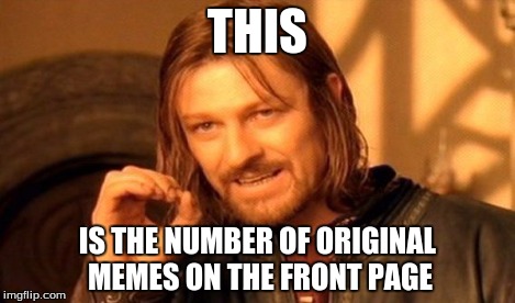 One Does Not Simply Meme | THIS IS THE NUMBER OF ORIGINAL MEMES ON THE FRONT PAGE | image tagged in memes,one does not simply | made w/ Imgflip meme maker