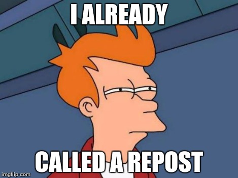 Futurama Fry Meme | I ALREADY CALLED A REPOST | image tagged in memes,futurama fry | made w/ Imgflip meme maker