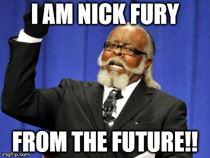 Too Damn High | I AM NICK FURY FROM THE FUTURE!! | image tagged in memes,too damn high | made w/ Imgflip meme maker