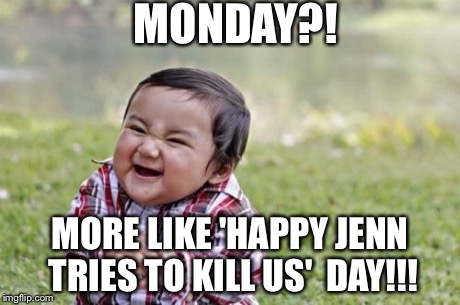 Evil Toddler Meme | MONDAY?! MORE LIKE 'HAPPY JENN TRIES TO KILL US' 
DAY!!! | image tagged in memes,evil toddler | made w/ Imgflip meme maker