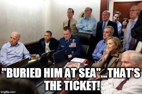 "BURIED HIM AT SEA"...THAT'S THE TICKET! | image tagged in bin laden | made w/ Imgflip meme maker
