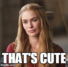 Cersei | THAT'S CUTE | image tagged in cersei | made w/ Imgflip meme maker