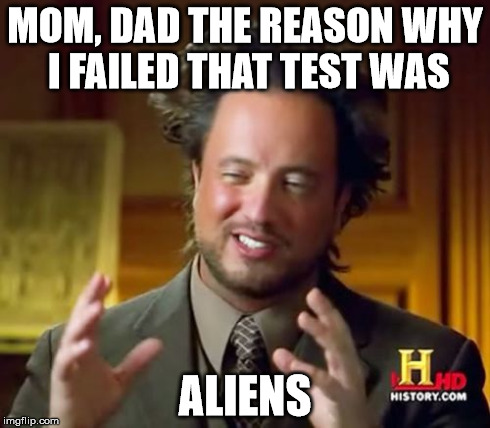 Ancient Aliens | MOM, DAD THE REASON WHY I FAILED THAT TEST WAS ALIENS | image tagged in memes,ancient aliens | made w/ Imgflip meme maker