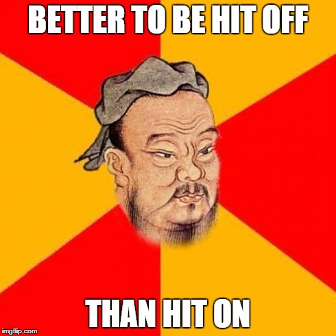 Confucius Says | BETTER TO BE HIT OFF THAN HIT ON | image tagged in confucius says | made w/ Imgflip meme maker