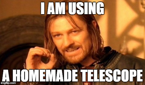 One Does Not Simply Meme | I AM USING A HOMEMADE TELESCOPE | image tagged in memes,one does not simply | made w/ Imgflip meme maker