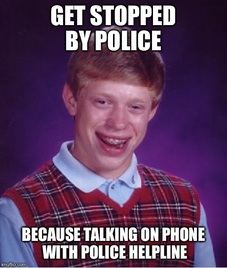 Bad Luck Brian Meme | GET STOPPED BY POLICE BECAUSE TALKING ON PHONE WITH POLICE HELPLINE | image tagged in memes,bad luck brian | made w/ Imgflip meme maker