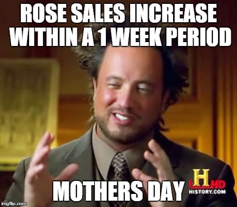 A tribute to my departed mom | ROSE SALES INCREASE WITHIN A 1 WEEK PERIOD MOTHERS DAY | image tagged in memes,ancient aliens | made w/ Imgflip meme maker