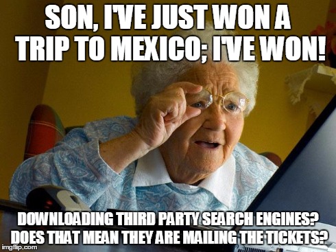 Grandma Finds The Internet Meme | SON, I'VE JUST WON A TRIP TO MEXICO; I'VE WON! DOWNLOADING THIRD PARTY SEARCH ENGINES? DOES THAT MEAN THEY ARE MAILING THE TICKETS? | image tagged in memes,grandma finds the internet | made w/ Imgflip meme maker