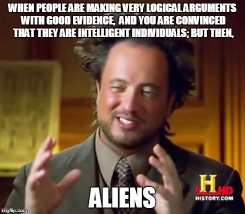 Ancient Aliens | WHEN PEOPLE ARE MAKING VERY LOGICAL ARGUMENTS WITH GOOD EVIDENCE,  AND YOU ARE CONVINCED THAT THEY ARE INTELLIGENT INDIVIDUALS; BUT THEN, AL | image tagged in memes,ancient aliens | made w/ Imgflip meme maker