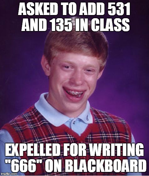 Bad Luck Brian | ASKED TO ADD 531 AND 135 IN CLASS EXPELLED FOR WRITING "666" ON BLACKBOARD | image tagged in memes,bad luck brian | made w/ Imgflip meme maker